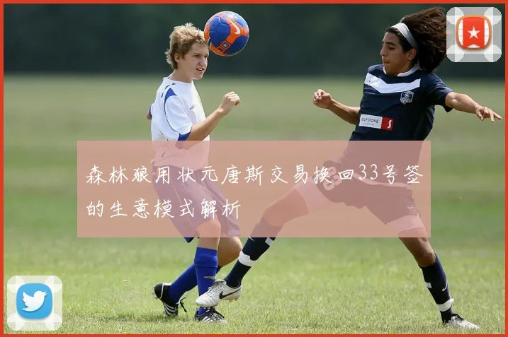 森林狼用状元唐斯交易换回33号签的生意模式解析