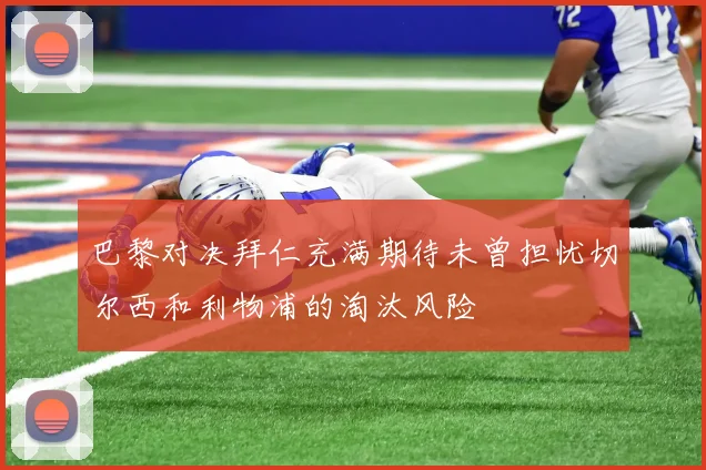 巴黎对决拜仁充满期待未曾担忧切尔西和利物浦的淘汰风险