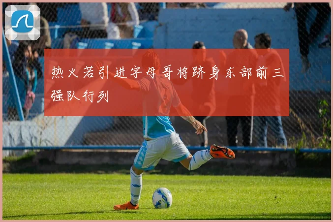 热火若引进字母哥将跻身东部前三强队行列