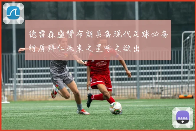 德雷森盛赞布朗具备现代足球必备特质拜仁未来之星呼之欲出