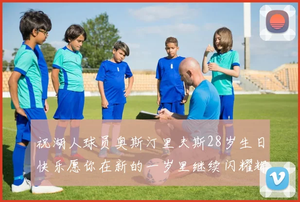 祝湖人球员奥斯汀里夫斯28岁生日快乐愿你在新的一岁里继续闪耀辉煌