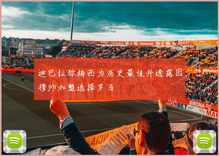 迪巴拉称梅西为历史最佳并透露因穆帅加盟选择罗马