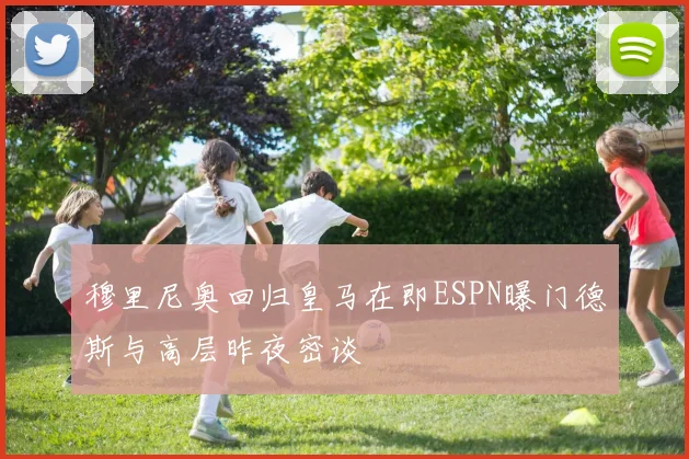 穆里尼奥回归皇马在即ESPN曝门德斯与高层昨夜密谈