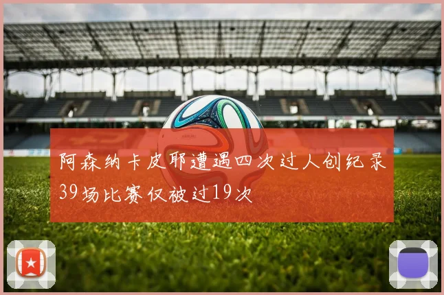 阿森纳卡皮耶遭遇四次过人创纪录39场比赛仅被过19次