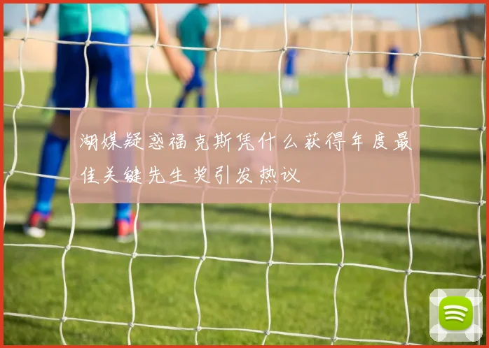 湖媒疑惑福克斯凭什么获得年度最佳关键先生奖引发热议