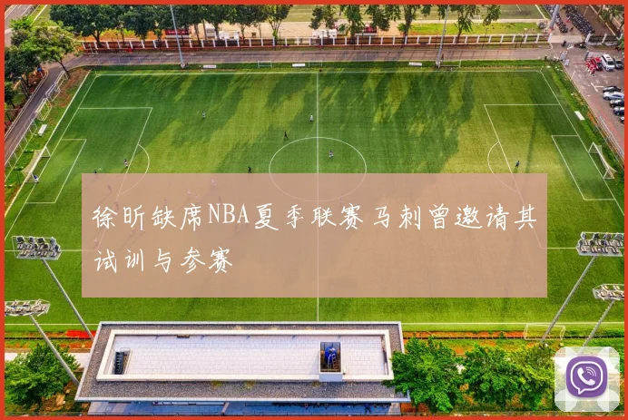 徐昕缺席NBA夏季联赛马刺曾邀请其试训与参赛